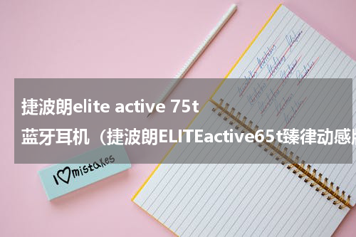 捷波朗elite active 75t蓝牙耳机（捷波朗ELITEactive65t臻律动感版打开真无线耳机新玩法）