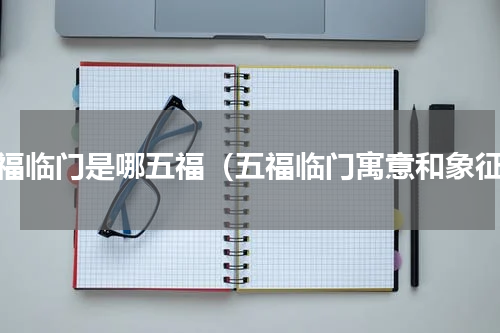 五福临门是哪五福（五福临门寓意和象征）