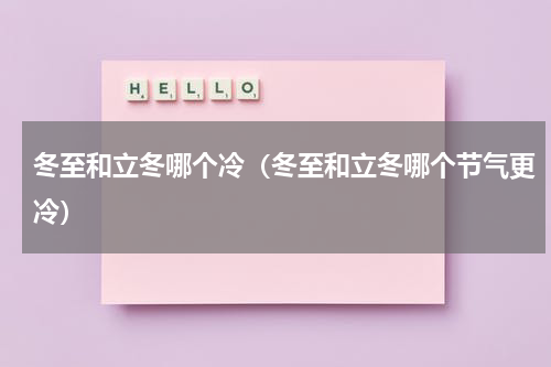 冬至和立冬哪个冷（冬至和立冬哪个节气更冷）