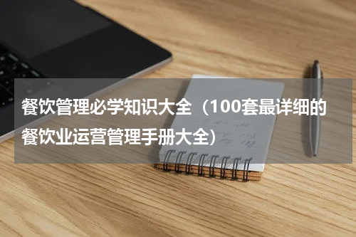 餐饮管理必学知识大全（100套最详细的餐饮业运营管理手册大全）