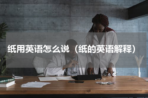 纸用英语怎么说（纸的英语解释）
