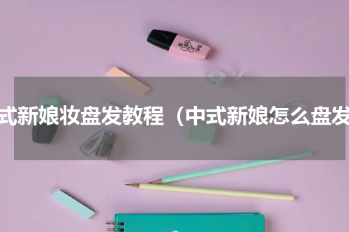 中式新娘妆盘发教程（中式新娘怎么盘发）
