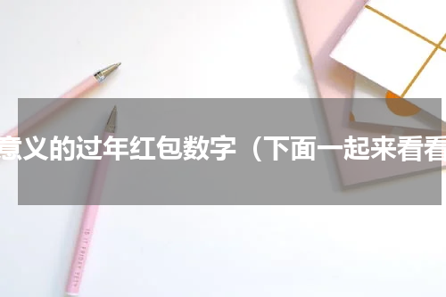 有意义的过年红包数字（下面一起来看看）