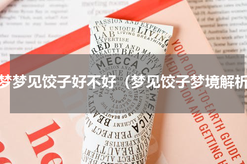 做梦梦见饺子好不好（梦见饺子梦境解析）