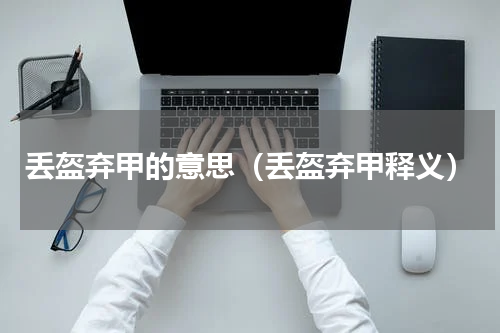 丢盔弃甲的意思（丢盔弃甲释义）