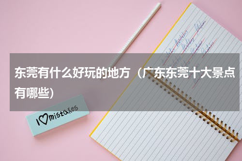 东莞有什么好玩的地方（广东东莞十大景点有哪些）