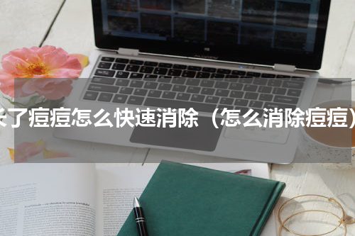 长了痘痘怎么快速消除（怎么消除痘痘）