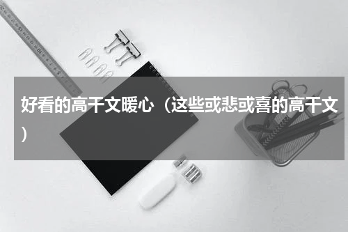 好看的高干文暖心（这些或悲或喜的高干文）