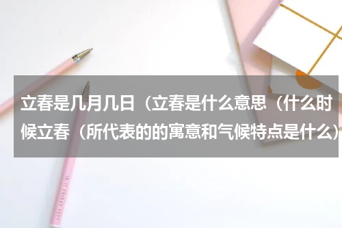 立春是几月几日（立春是什么意思（什么时候立春（所代表的的寓意和气候特点是什么）
