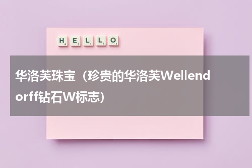 华洛芙珠宝（珍贵的华洛芙Wellendorff钻石W标志）