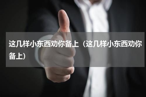 这几样小东西劝你备上（这几样小东西劝你备上）