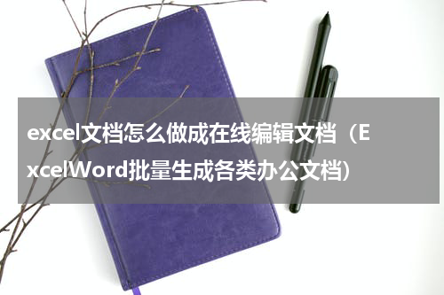 excel文档怎么做成在线编辑文档（ExcelWord批量生成各类办公文档）