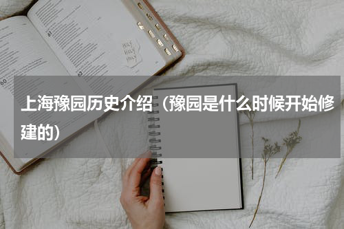 上海豫园历史介绍（豫园是什么时候开始修建的）