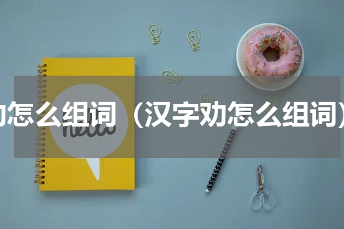 劝怎么组词（汉字劝怎么组词）