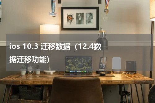 ios 10.3 迁移数据（12.4数据迁移功能）
