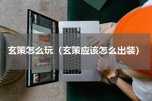 玄策怎么玩（玄策应该怎么出装）