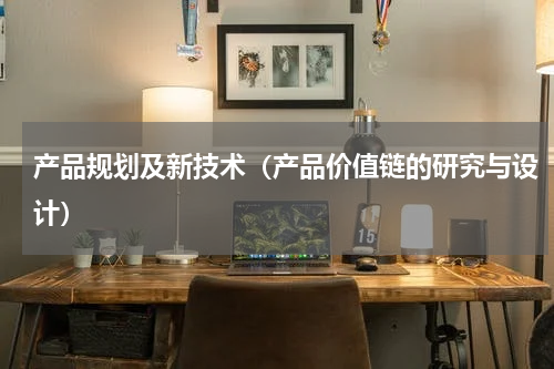 产品规划及新技术（产品价值链的研究与设计）