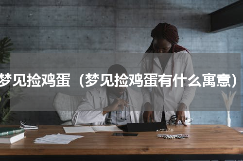 梦见捡鸡蛋（梦见捡鸡蛋有什么寓意）