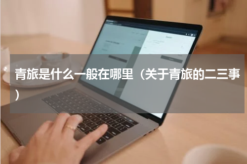 青旅是什么一般在哪里（关于青旅的二三事）