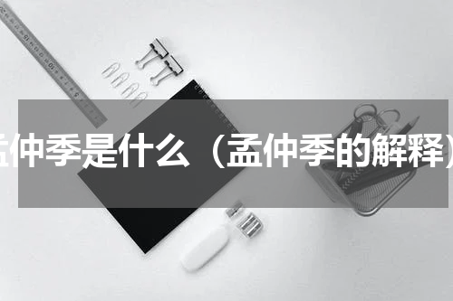 孟仲季是什么（孟仲季的解释）