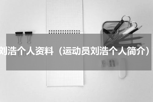 刘浩个人资料（运动员刘浩个人简介）