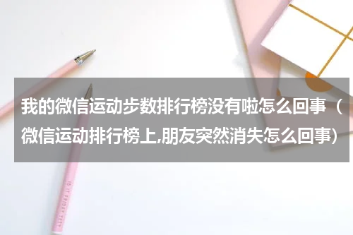 我的微信运动步数排行榜没有啦怎么回事（微信运动排行榜上,朋友突然消失怎么回事）