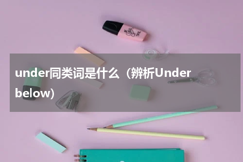 under同类词是什么（辨析Underbelow）