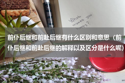 前仆后继和前赴后继有什么区别和意思（前仆后继和前赴后继的解释以及区分是什么呢）