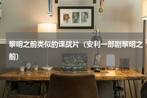 黎明之前类似的谍战片（安利一部剧黎明之前）