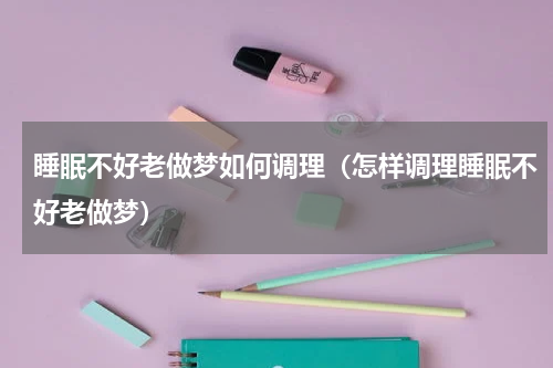 睡眠不好老做梦如何调理（怎样调理睡眠不好老做梦）