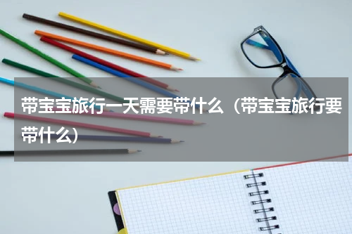 带宝宝旅行一天需要带什么（带宝宝旅行要带什么）