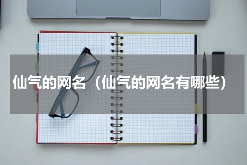 仙气的网名（仙气的网名有哪些）