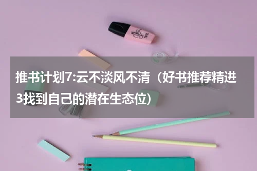 推书计划7:云不淡风不清（好书推荐精进3找到自己的潜在生态位）