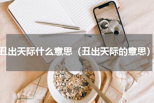 丑出天际什么意思（丑出天际的意思）