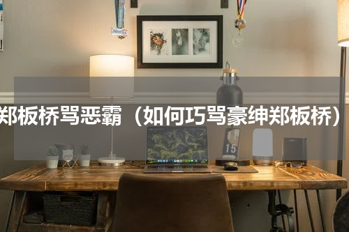 郑板桥骂恶霸（如何巧骂豪绅郑板桥）