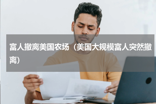 富人撤离美国农场（美国大规模富人突然撤离）