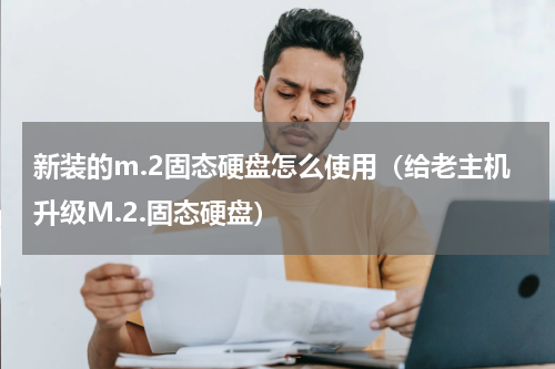 新装的m.2固态硬盘怎么使用（给老主机升级M.2.固态硬盘）