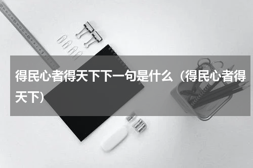 得民心者得天下下一句是什么（得民心者得天下）
