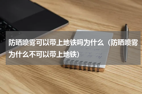防晒喷雾可以带上地铁吗为什么（防晒喷雾为什么不可以带上地铁）