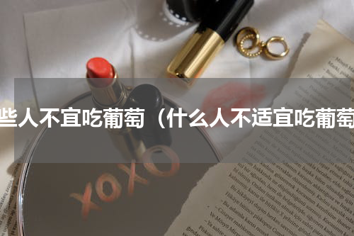 哪些人不宜吃葡萄（什么人不适宜吃葡萄）