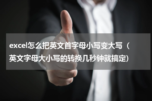 excel怎么把英文首字母小写变大写（英文字母大小写的转换几秒钟就搞定）