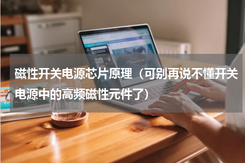 磁性开关电源芯片原理（可别再说不懂开关电源中的高频磁性元件了）