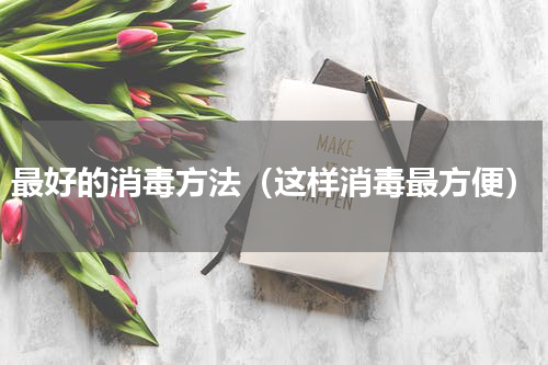 最好的消毒方法（这样消毒最方便）