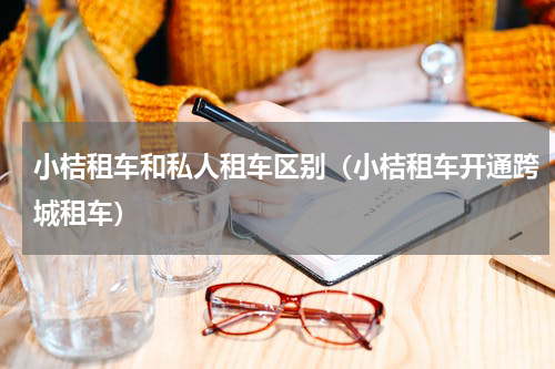 小桔租车和私人租车区别（小桔租车开通跨城租车）