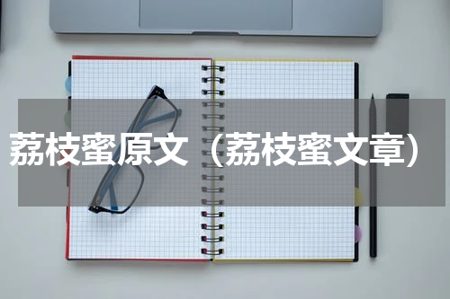 荔枝蜜原文（荔枝蜜文章）