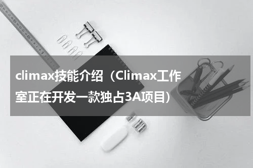 climax技能介绍（Climax工作室正在开发一款独占3A项目）