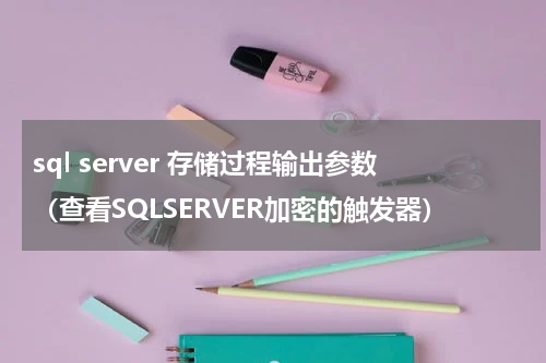 sql server 存储过程输出参数（查看SQLSERVER加密的触发器）
