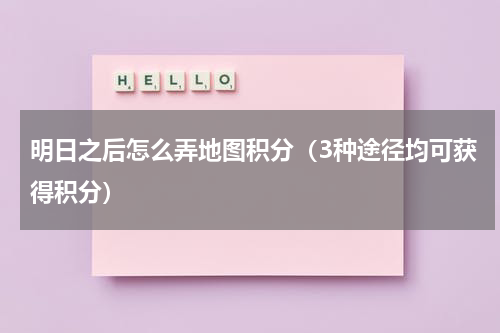 明日之后怎么弄地图积分（3种途径均可获得积分）