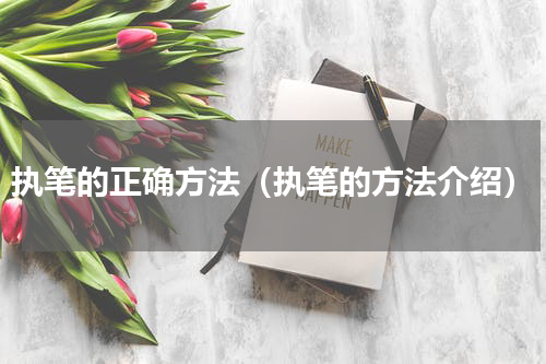 执笔的正确方法（执笔的方法介绍）