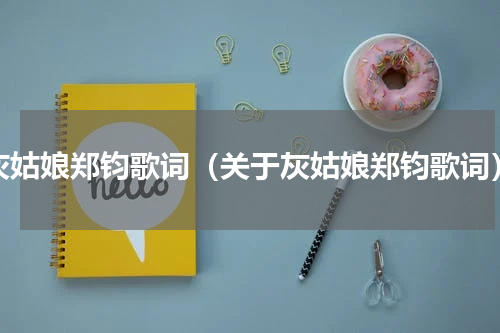 灰姑娘郑钧歌词（关于灰姑娘郑钧歌词）